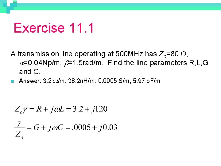 Exercise 11. 1 A transmission line operating at 500 MHz has Zo=80 W, a=0.