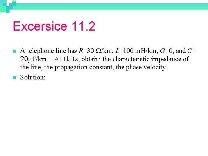 Excersice 11. 2 n n A telephone line has R=30 W/km, L=100 m. H/km,