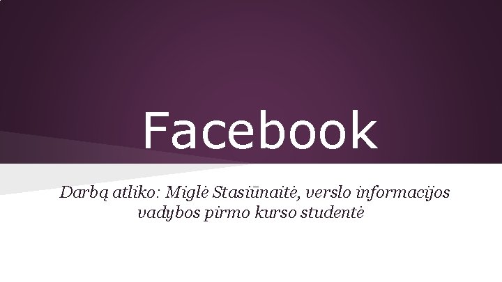 Facebook Darbą atliko: Miglė Stasiūnaitė, verslo informacijos vadybos pirmo kurso studentė 