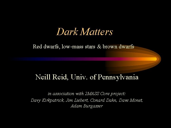Dark Matters Red dwarfs, low-mass stars & brown dwarfs Neill Reid, Univ. of Pennsylvania