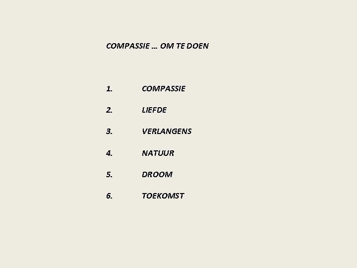 COMPASSIE … OM TE DOEN 1. COMPASSIE 2. LIEFDE 3. VERLANGENS 4. NATUUR 5.