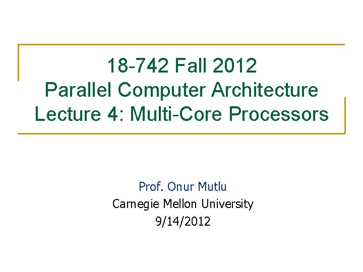 18 -742 Fall 2012 Parallel Computer Architecture Lecture 4: Multi-Core Processors Prof. Onur Mutlu