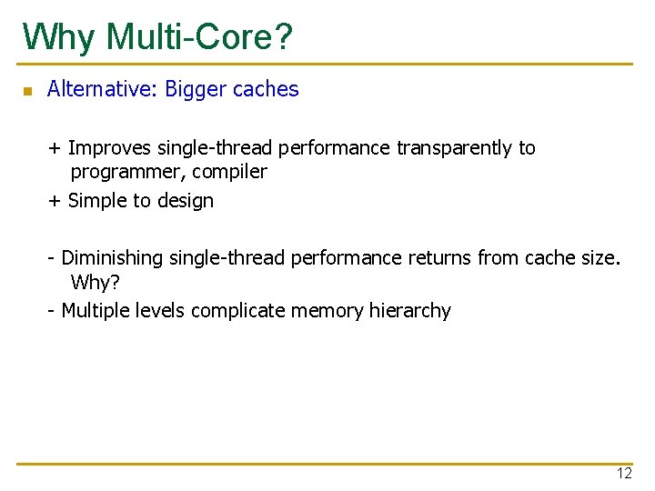 Why Multi-Core? n Alternative: Bigger caches + Improves single-thread performance transparently to programmer, compiler