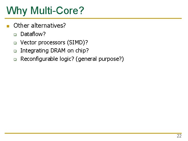 Why Multi-Core? n Other alternatives? q q Dataflow? Vector processors (SIMD)? Integrating DRAM on