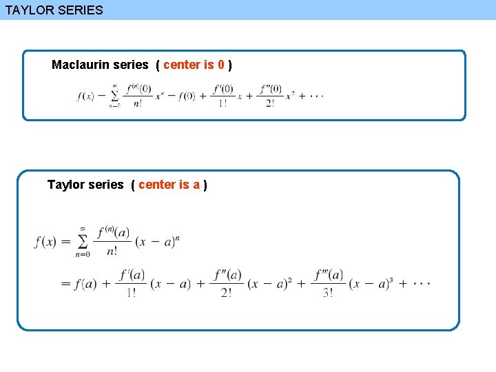 TAYLOR SERIES Maclaurin series ( center is 0 ) Taylor series ( center is