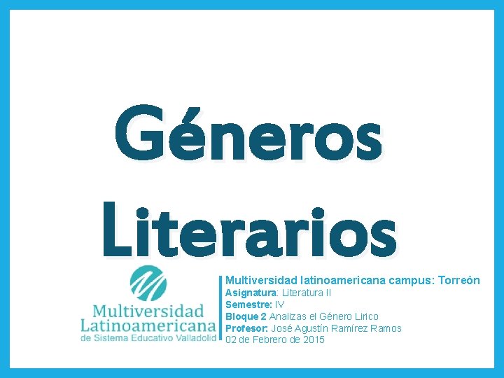 Géneros Literarios Multiversidad latinoamericana campus: Torreón Asignatura: Literatura II Semestre: IV Bloque 2 Analizas