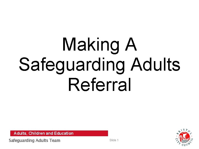 Making A Safeguarding Adults Referral Adults, Children and Education Safeguarding Adults Team Slide 1