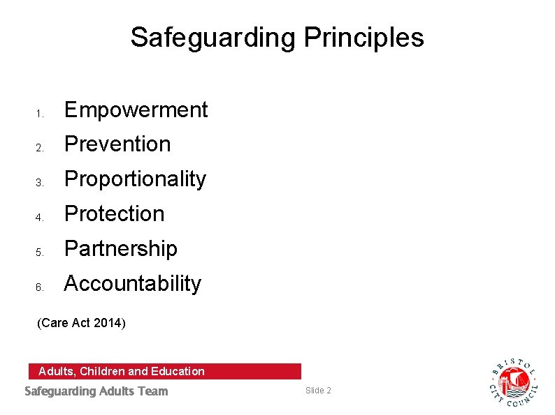 Safeguarding Principles 1. Empowerment 2. Prevention 3. Proportionality 4. Protection 5. Partnership 6. Accountability