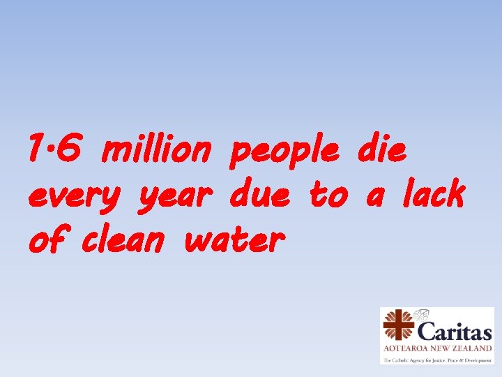 1. 6 million people die every year due to a lack of clean water