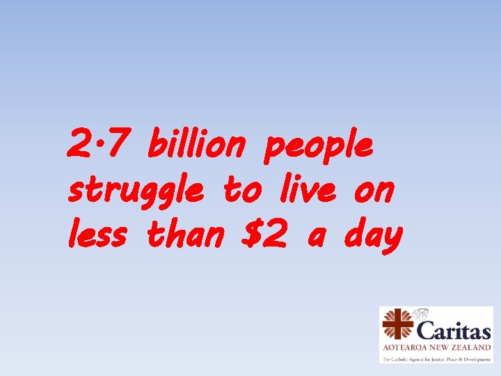 2. 7 billion people struggle to live on less than $2 a day 