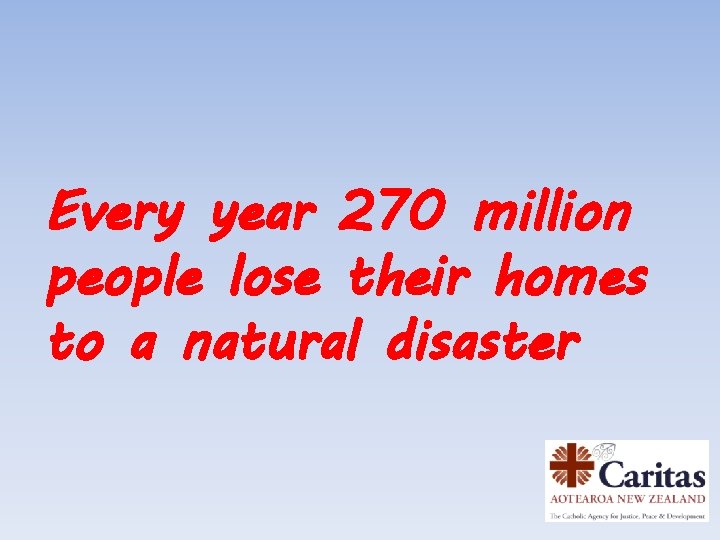 Every year 270 million people lose their homes to a natural disaster 