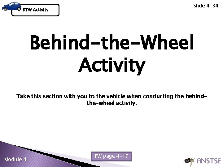 Slide 4 -34 BTW Activity Behind-the-Wheel Activity Take this section with you to the Slide 4 -34 BTW Activity Behind-the-Wheel Activity Take this section with you to the