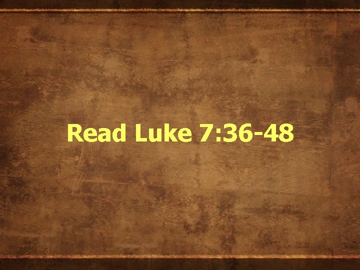 Read Luke 7: 36 -48 