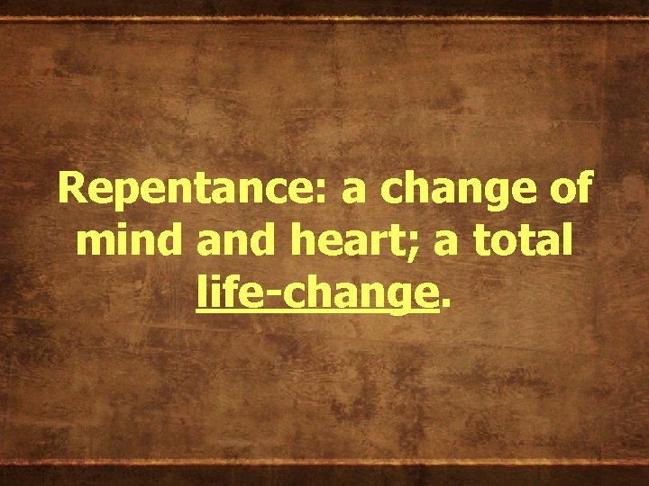 Repentance: a change of mind and heart; a total life-change. 