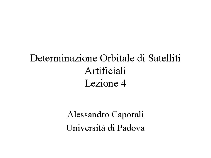 Determinazione Orbitale di Satelliti Artificiali Lezione 4 Alessandro Caporali Università di Padova 