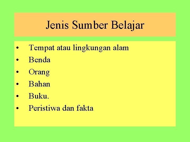 Jenis Sumber Belajar • • • Tempat atau lingkungan alam Benda Orang Bahan Buku.