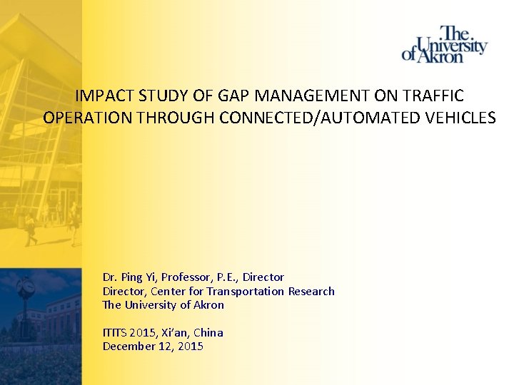 IMPACT STUDY OF GAP MANAGEMENT ON TRAFFIC OPERATION THROUGH CONNECTED/AUTOMATED VEHICLES Dr. Ping Yi,