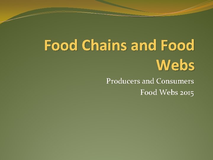 Food Chains and Food Webs Producers and Consumers Food Webs 2015 