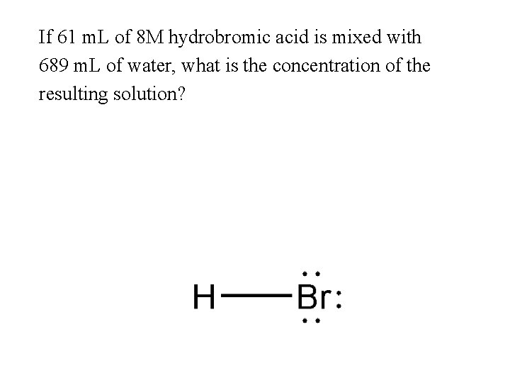 If 61 m. L of 8 M hydrobromic acid is mixed with 689 m.