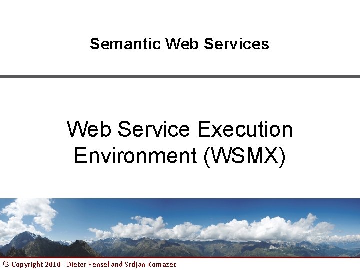 Semantic Web Services Web Service Execution Environment (WSMX) © Copyright 2010 Dieter Fensel and