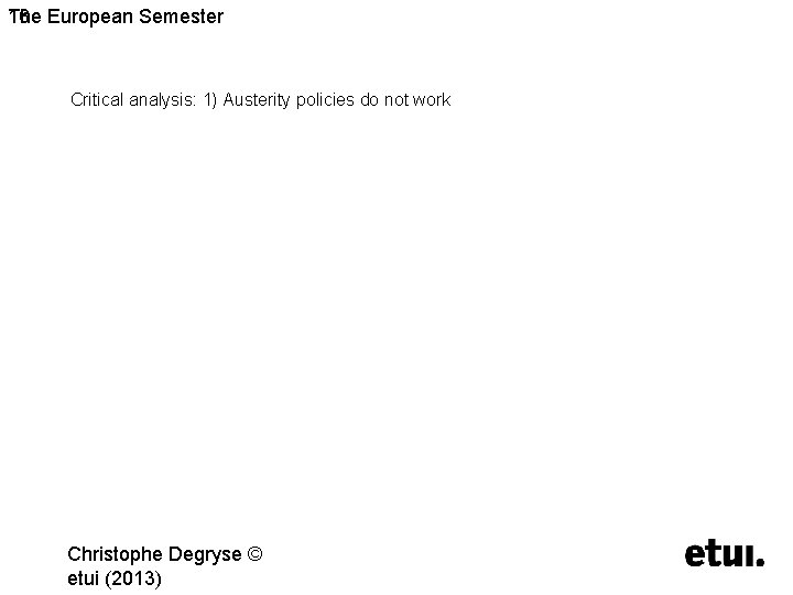 The European Semester 16 3. Challenges Critical analysis: 1) Austerity policies do not work