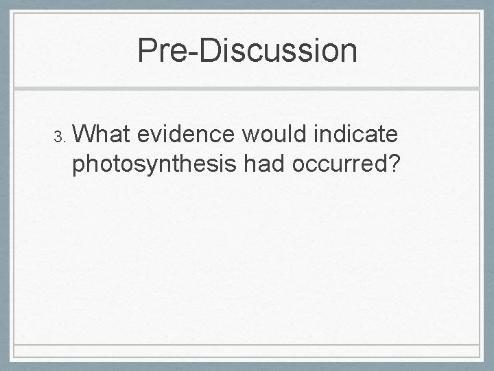 Pre-Discussion 3. What evidence would indicate photosynthesis had occurred? 