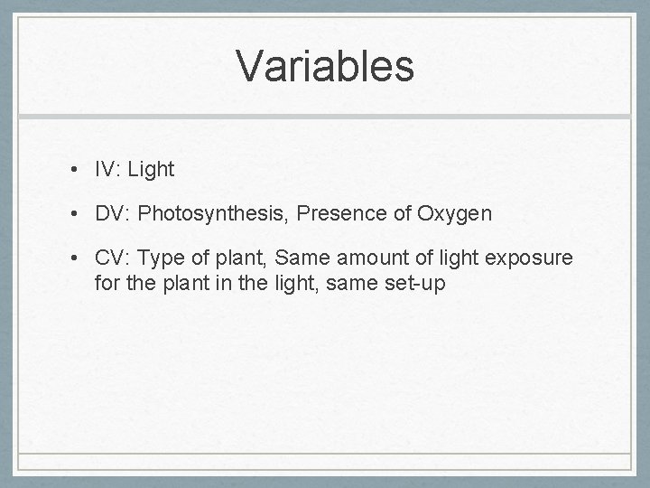 Variables • IV: Light • DV: Photosynthesis, Presence of Oxygen • CV: Type of