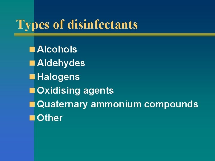 Types of disinfectants n Alcohols n Aldehydes n Halogens n Oxidising agents n Quaternary