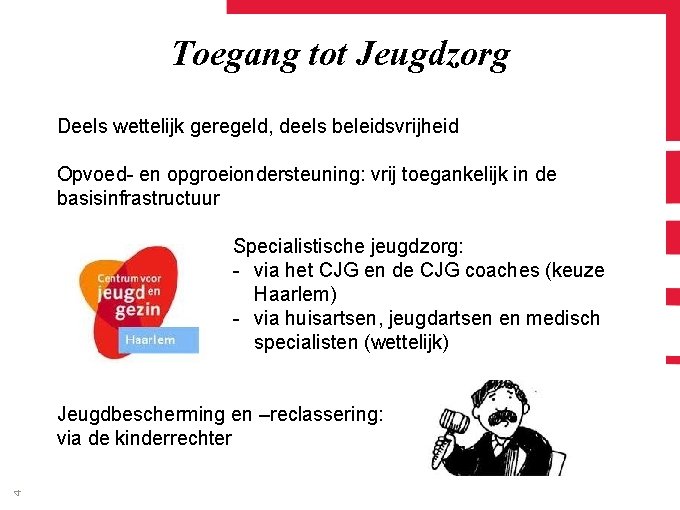 Toegang tot Jeugdzorg Deels wettelijk geregeld, deels beleidsvrijheid Opvoed- en opgroeiondersteuning: vrij toegankelijk in