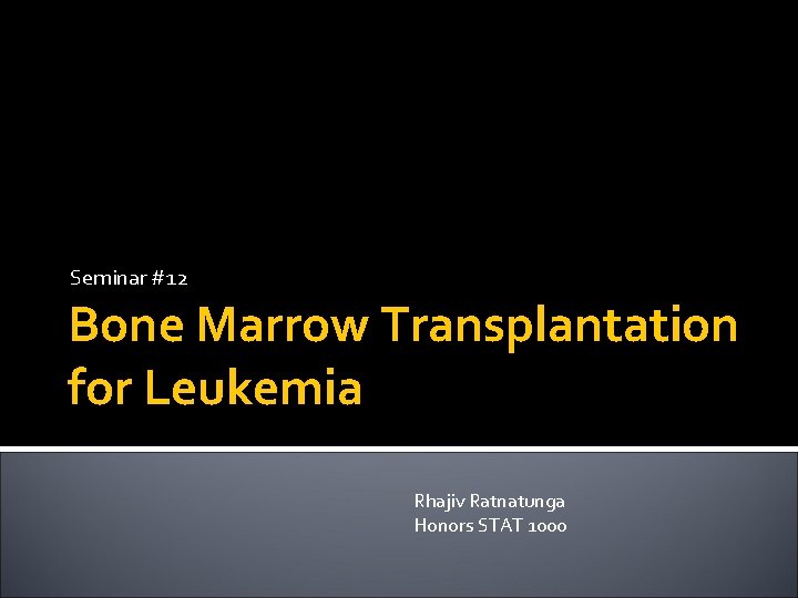 Seminar #12 Bone Marrow Transplantation for Leukemia Rhajiv Ratnatunga Honors STAT 1000 
