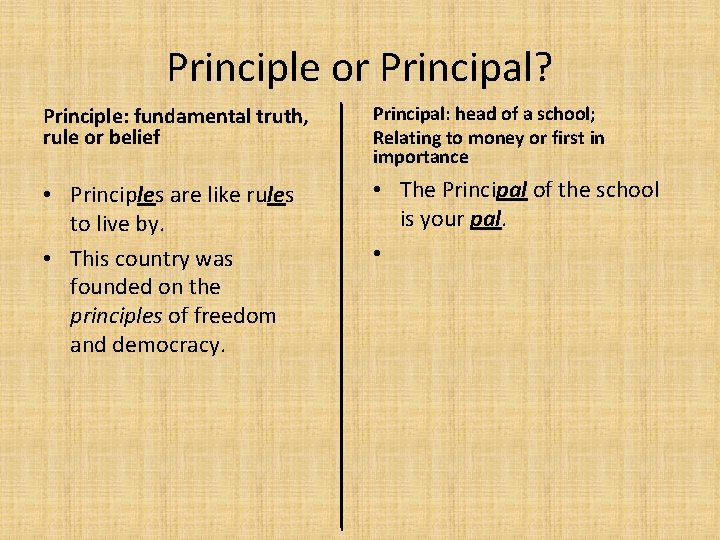 Principle or Principal? Principle: fundamental truth, rule or belief Principal: head of a school;