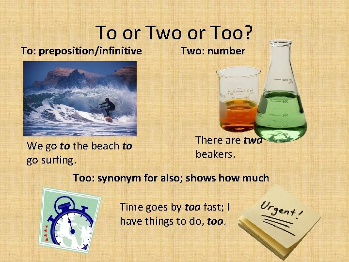 To or Two or Too? To: preposition/infinitive We go to the beach to go