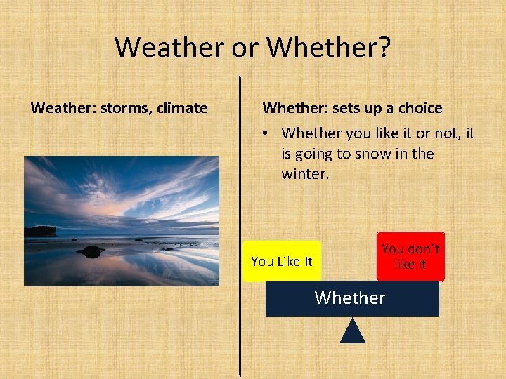 Weather or Whether? Weather: storms, climate Whether: sets up a choice • Whether you