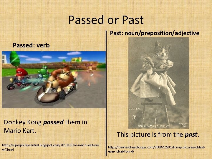 Passed or Past: noun/preposition/adjective Passed: verb Donkey Kong passed them in Mario Kart. http: