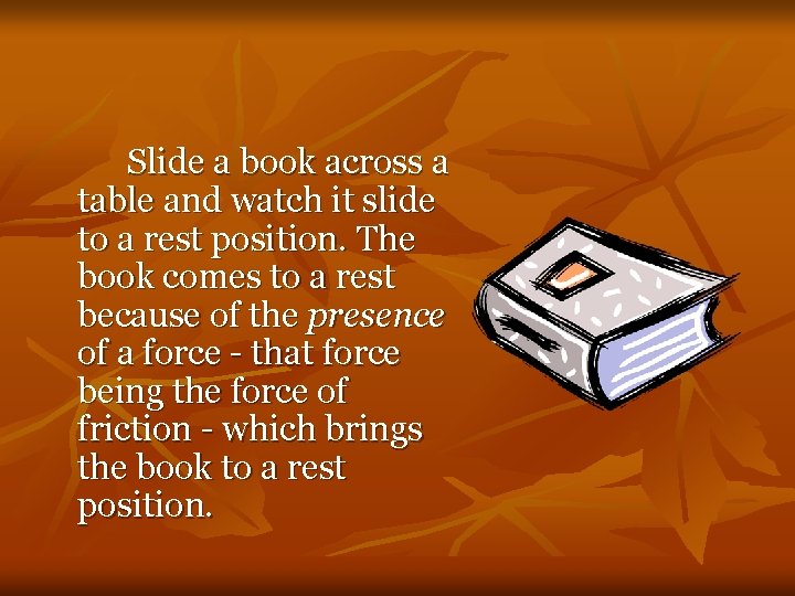 Slide a book across a table and watch it slide to a rest position.