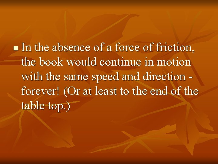 n In the absence of a force of friction, the book would continue in