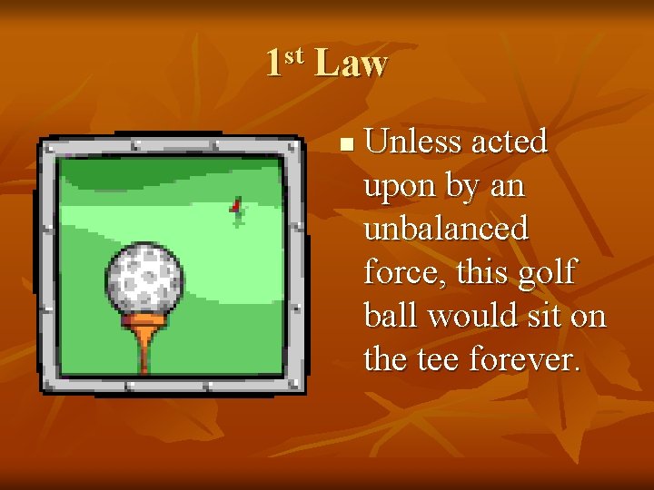 1 st Law n Unless acted upon by an unbalanced force, this golf ball