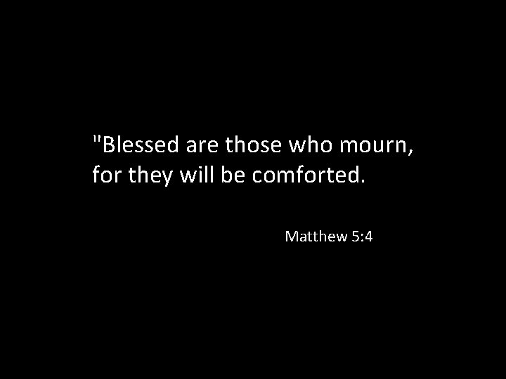 "Blessed are those who mourn, for they will be comforted. Matthew 5: 4 