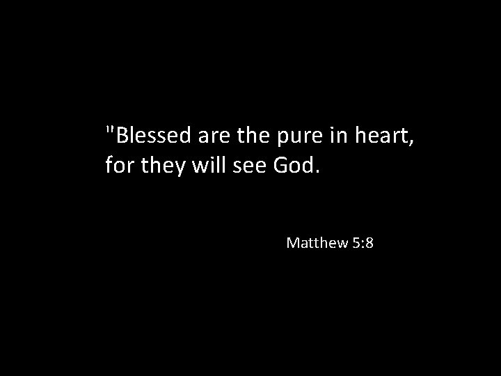 "Blessed are the pure in heart, for they will see God. Matthew 5: 8