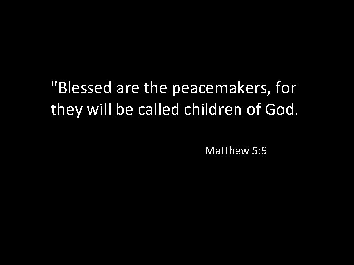 "Blessed are the peacemakers, for they will be called children of God. Matthew 5: