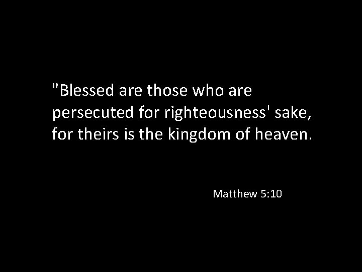 "Blessed are those who are persecuted for righteousness' sake, for theirs is the kingdom