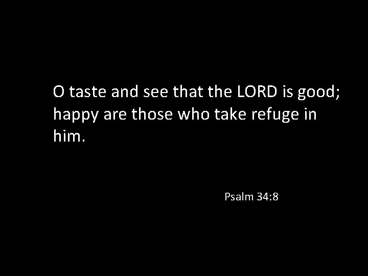 O taste and see that the LORD is good; happy are those who take