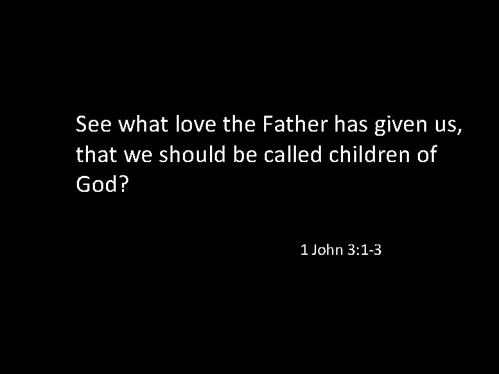 See what love the Father has given us, that we should be called children