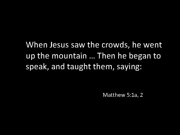 When Jesus saw the crowds, he went up the mountain … Then he began