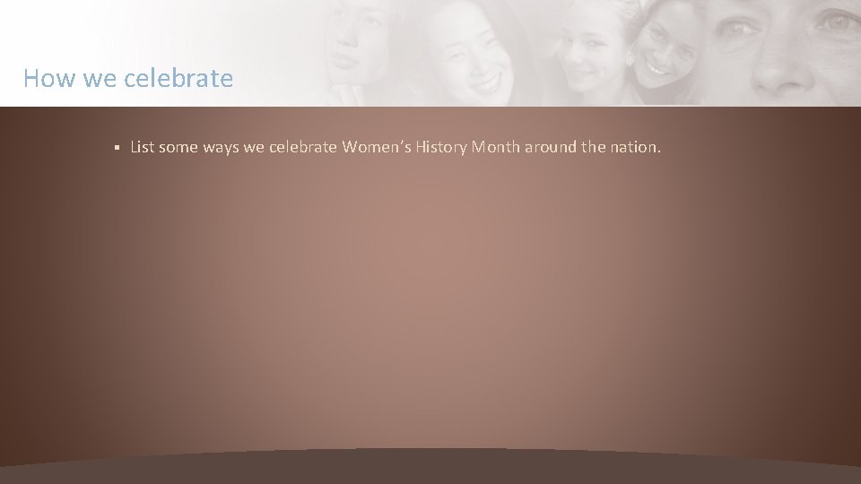 How we celebrate § List some ways we celebrate Women’s History Month around the