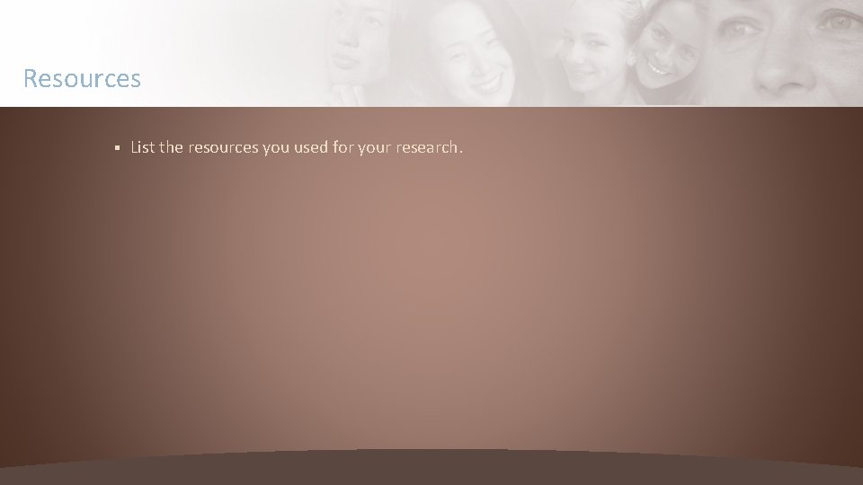 Resources § List the resources you used for your research. 
