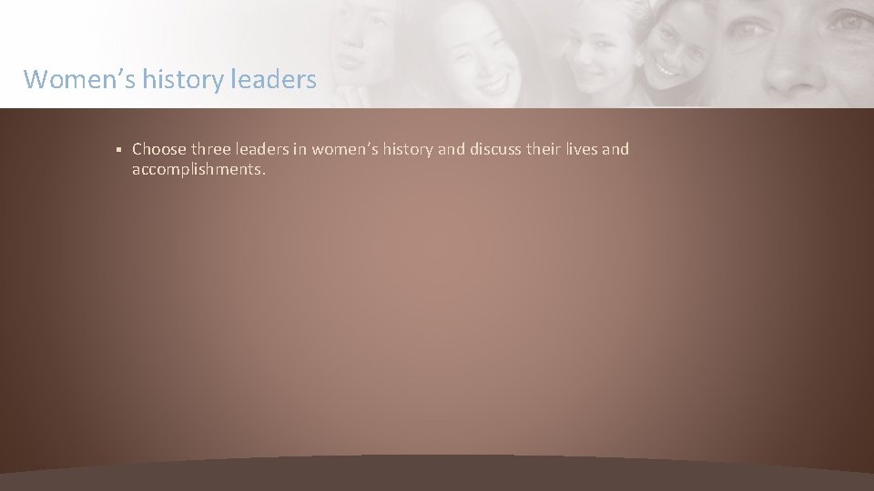 Women’s history leaders § Choose three leaders in women’s history and discuss their lives