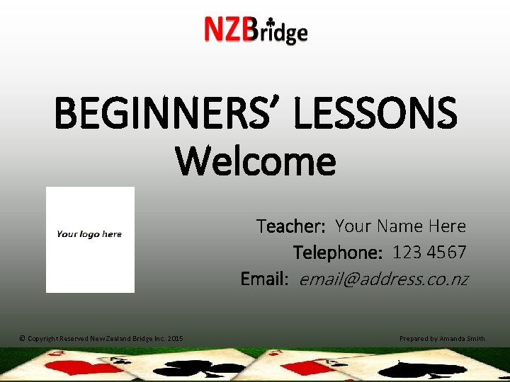 BEGINNERS’ LESSONS Welcome Teacher: Your Name Here Telephone: 123 4567 Email: email@address. co. nz