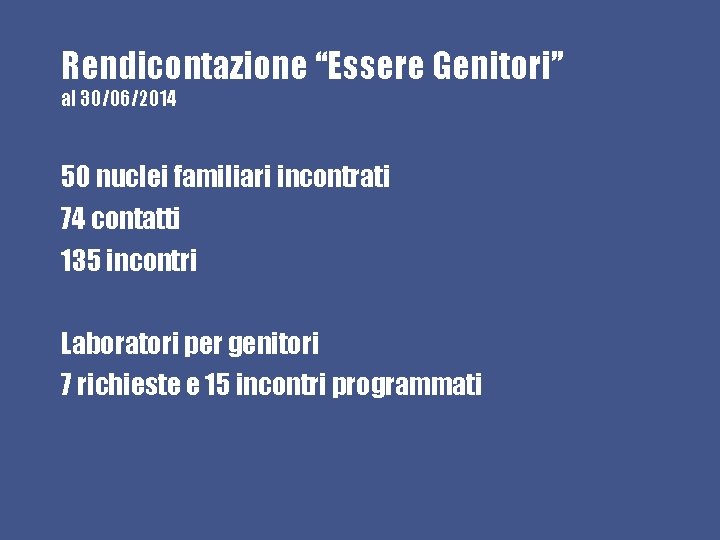 Rendicontazione “Essere Genitori” al 30/06/2014 50 nuclei familiari incontrati 74 contatti 135 incontri Laboratori