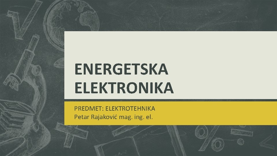 ENERGETSKA ELEKTRONIKA PREDMET: ELEKTROTEHNIKA Petar Rajaković mag. ing. el. 
